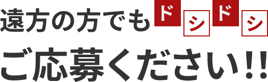 遠方の方でもドシドシご応募ください